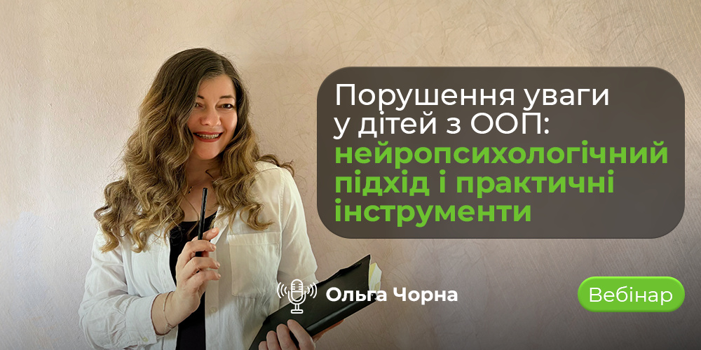 Вебінар «Порушення уваги у дітей з ООП» – нейропсихологія, практичні методи, корекційні інструменти